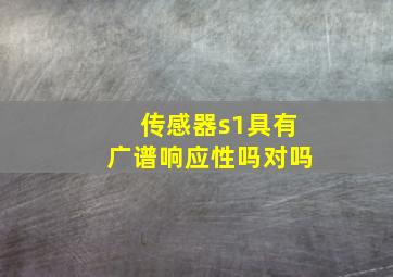 传感器s1具有广谱响应性吗对吗