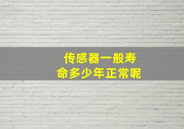 传感器一般寿命多少年正常呢