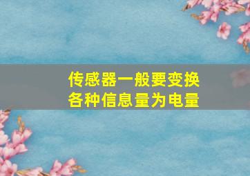 传感器一般要变换各种信息量为电量