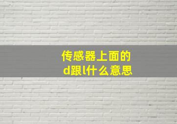 传感器上面的d跟l什么意思