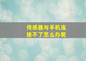 传感器与手机连接不了怎么办呢