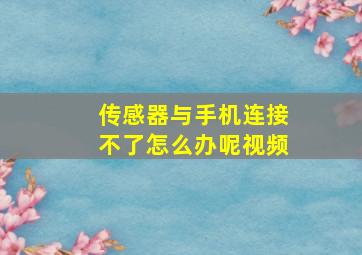 传感器与手机连接不了怎么办呢视频