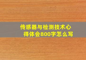 传感器与检测技术心得体会800字怎么写