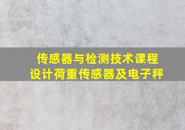 传感器与检测技术课程设计荷重传感器及电子秤