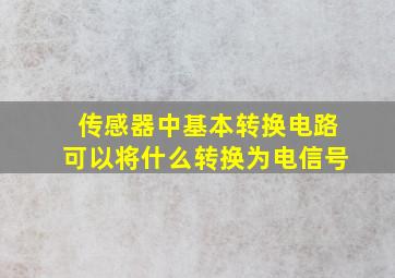 传感器中基本转换电路可以将什么转换为电信号