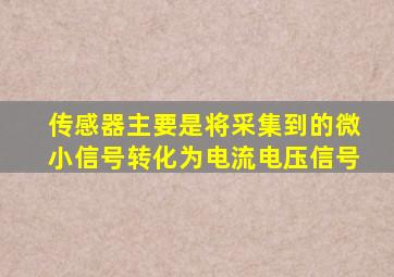 传感器主要是将采集到的微小信号转化为电流电压信号