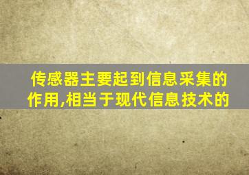 传感器主要起到信息采集的作用,相当于现代信息技术的