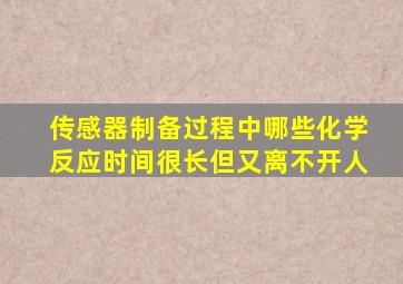 传感器制备过程中哪些化学反应时间很长但又离不开人