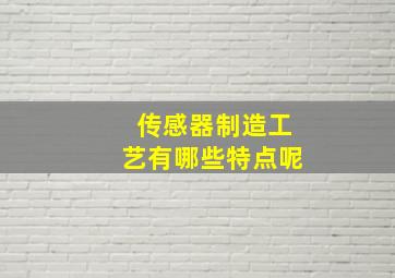 传感器制造工艺有哪些特点呢