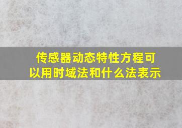 传感器动态特性方程可以用时域法和什么法表示