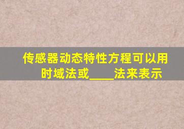 传感器动态特性方程可以用时域法或____法来表示