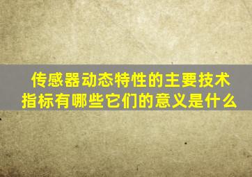 传感器动态特性的主要技术指标有哪些它们的意义是什么