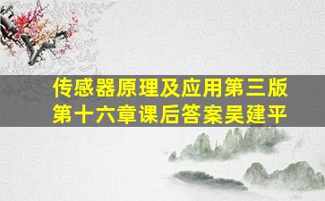 传感器原理及应用第三版第十六章课后答案吴建平