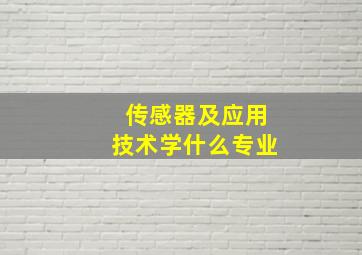 传感器及应用技术学什么专业