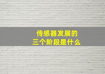 传感器发展的三个阶段是什么