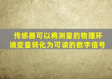 传感器可以将测量的物理环境变量转化为可读的数字信号