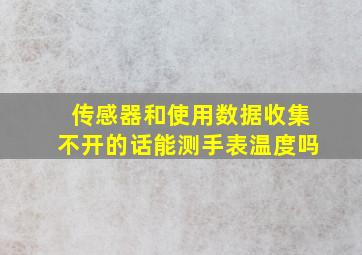 传感器和使用数据收集不开的话能测手表温度吗