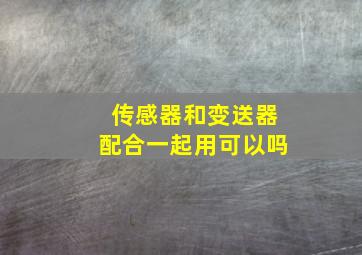 传感器和变送器配合一起用可以吗