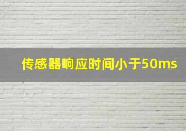 传感器响应时间小于50ms