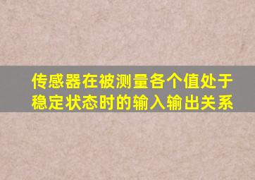 传感器在被测量各个值处于稳定状态时的输入输出关系