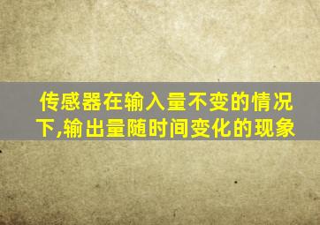 传感器在输入量不变的情况下,输出量随时间变化的现象