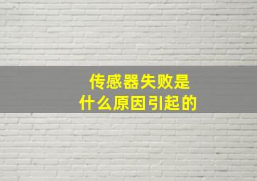 传感器失败是什么原因引起的