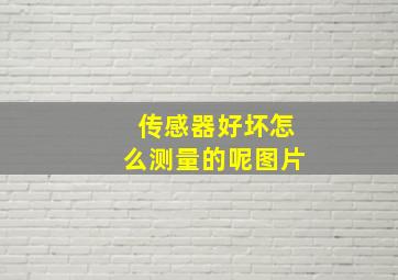 传感器好坏怎么测量的呢图片