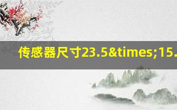 传感器尺寸23.5×15.6mm