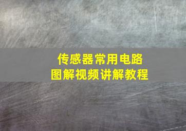 传感器常用电路图解视频讲解教程