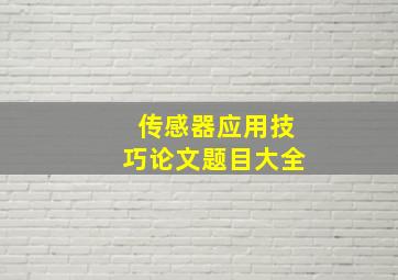 传感器应用技巧论文题目大全