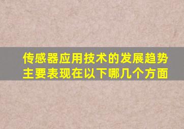 传感器应用技术的发展趋势主要表现在以下哪几个方面