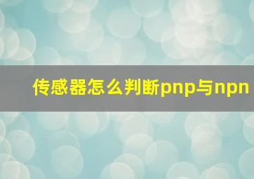 传感器怎么判断pnp与npn