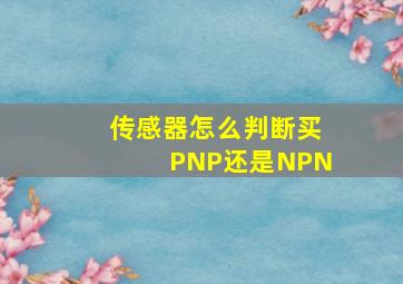 传感器怎么判断买PNP还是NPN