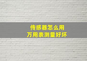 传感器怎么用万用表测量好坏