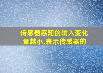 传感器感知的输入变化量越小,表示传感器的