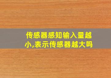 传感器感知输入量越小,表示传感器越大吗