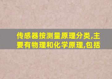 传感器按测量原理分类,主要有物理和化学原理,包括