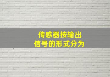 传感器按输出信号的形式分为