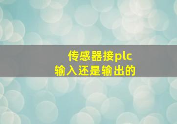 传感器接plc输入还是输出的