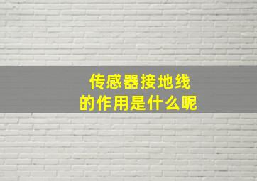 传感器接地线的作用是什么呢