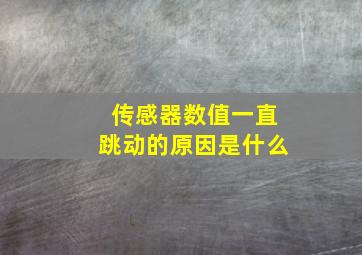 传感器数值一直跳动的原因是什么