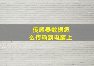 传感器数据怎么传输到电脑上