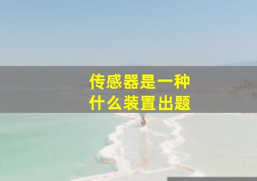 传感器是一种什么装置出题