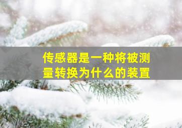 传感器是一种将被测量转换为什么的装置