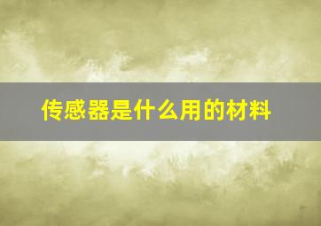 传感器是什么用的材料