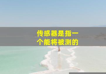 传感器是指一个能将被测的