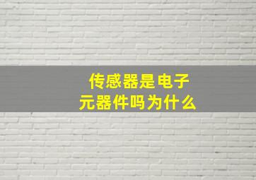 传感器是电子元器件吗为什么