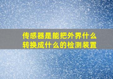 传感器是能把外界什么转换成什么的检测装置