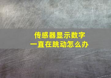 传感器显示数字一直在跳动怎么办