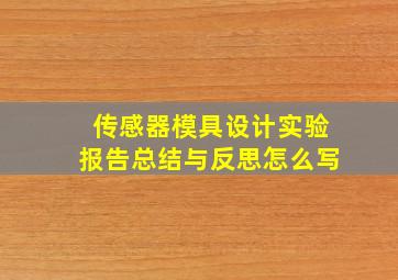 传感器模具设计实验报告总结与反思怎么写